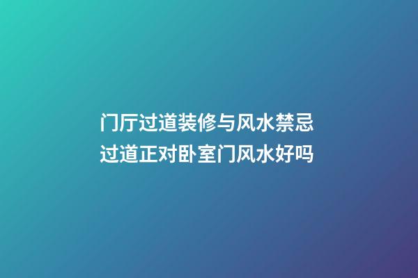 门厅过道装修与风水禁忌 过道正对卧室门风水好吗